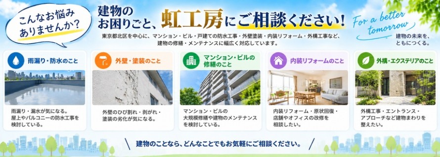 虹工房は東京都北区を中心に、マンション・ビル・戸建ての防水工事、外壁塗装、内装リフォーム、外構工事など、建物の修繕・メンテナンスに幅広く対応しています。